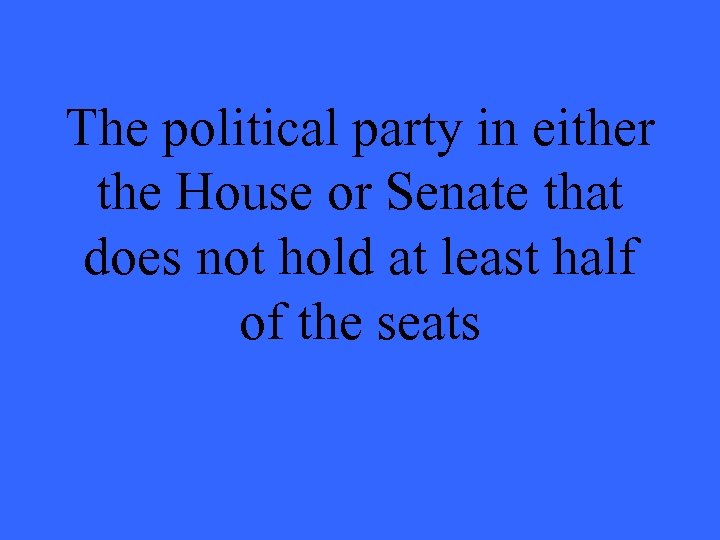 The political party in either the House or Senate that does not hold at