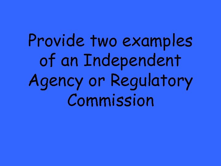 Provide two examples of an Independent Agency or Regulatory Commission 