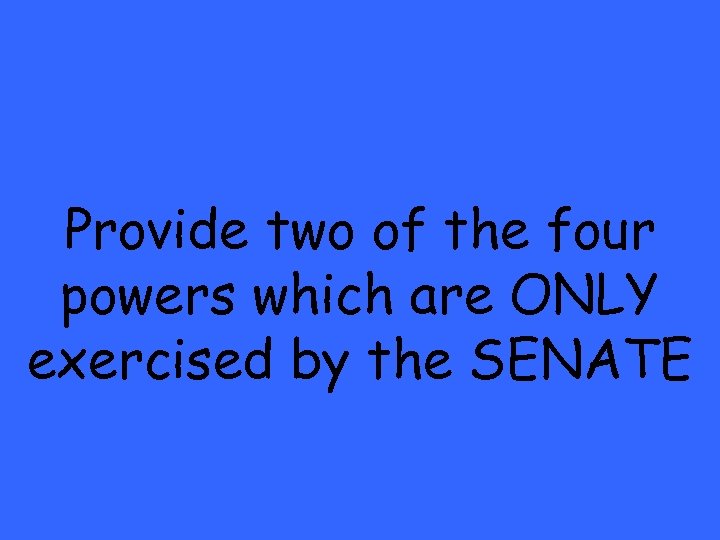 Provide two of the four powers which are ONLY exercised by the SENATE 