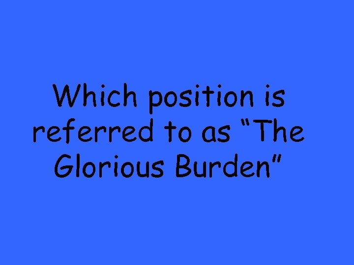 Which position is referred to as “The Glorious Burden” 