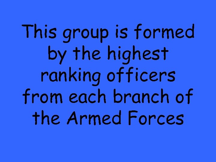 This group is formed by the highest ranking officers from each branch of the