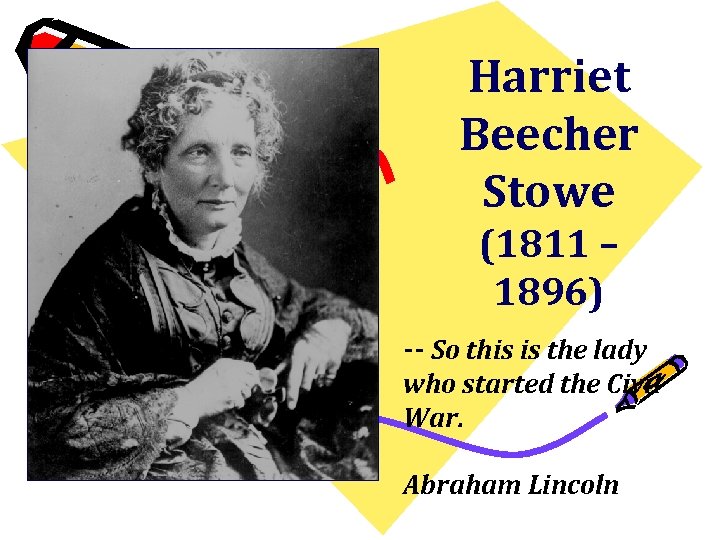 Harriet Beecher Stowe (1811 – 1896) -- So this is the lady who started