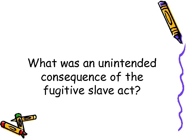 What was an unintended consequence of the fugitive slave act? 
