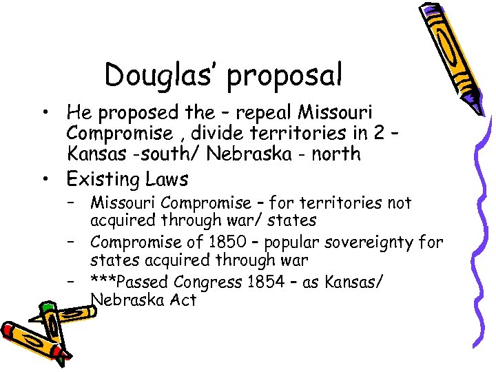 Douglas’ proposal • He proposed the – repeal Missouri Compromise , divide territories in