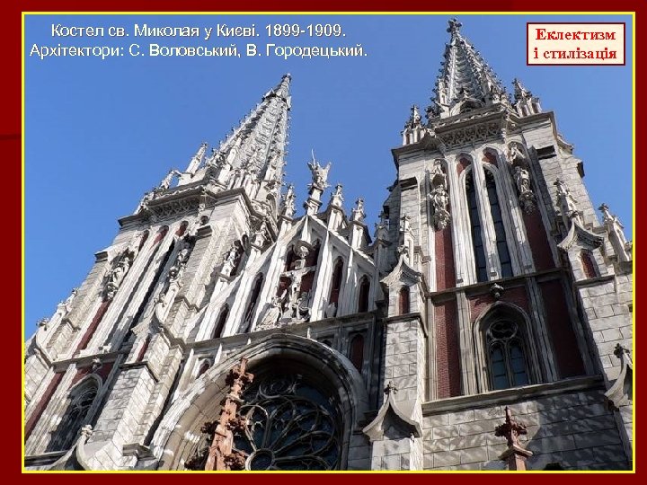 Костел св. Миколая у Києві. 1899 -1909. Архітектори: С. Воловський, В. Городецький. Еклектизм і