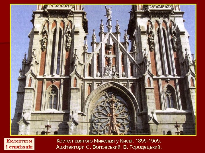 Еклектизм і стилізація Костел святого Миколая у Києві. 1899 -1909. Архітектори С. Воловський, В.