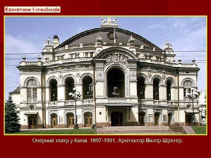Еклектизм і стилізація Оперний театр у Києві. 1897 -1901. Архітектор Віктор Шретер. 