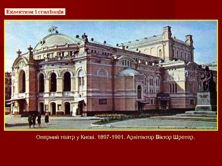 Еклектизм і стилізація Оперний театр у Києві. 1897 -1901. Архітектор Віктор Шретер. 