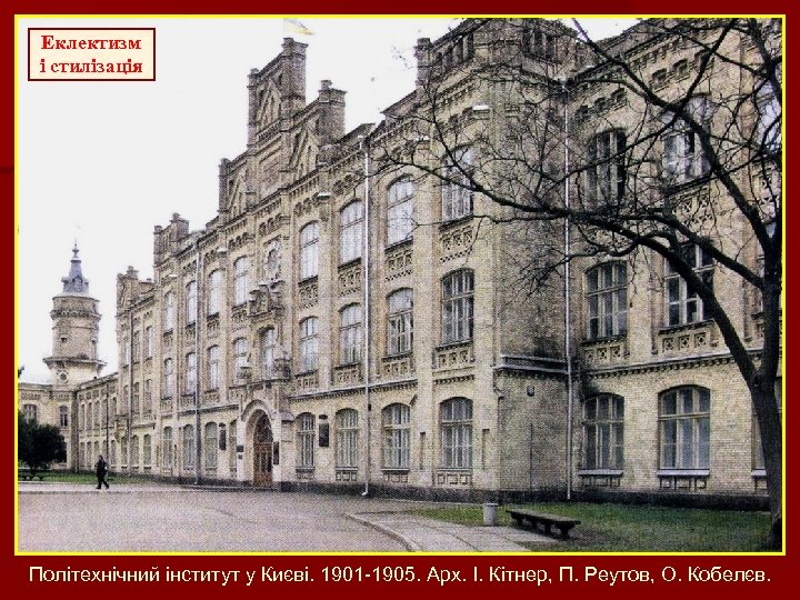 Еклектизм і стилізація Політехнічний інститут у Києві. 1901 -1905. Арх. І. Кітнер, П. Реутов,