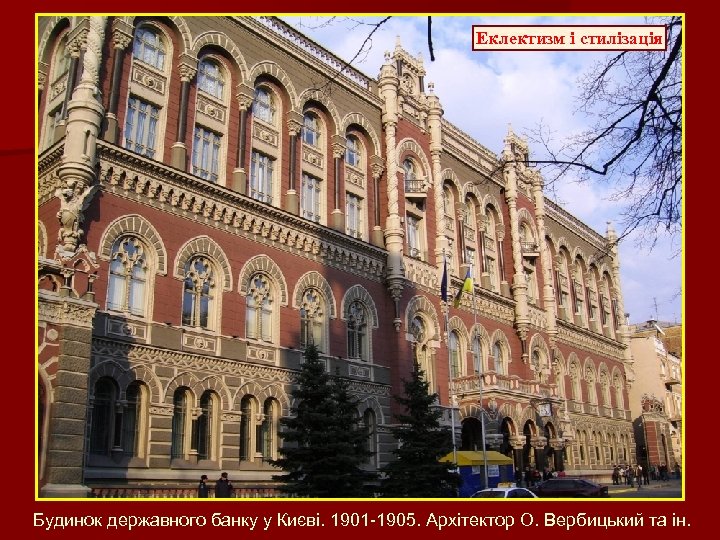 Еклектизм і стилізація Будинок державного банку у Києві. 1901 -1905. Архітектор О. Вербицький та