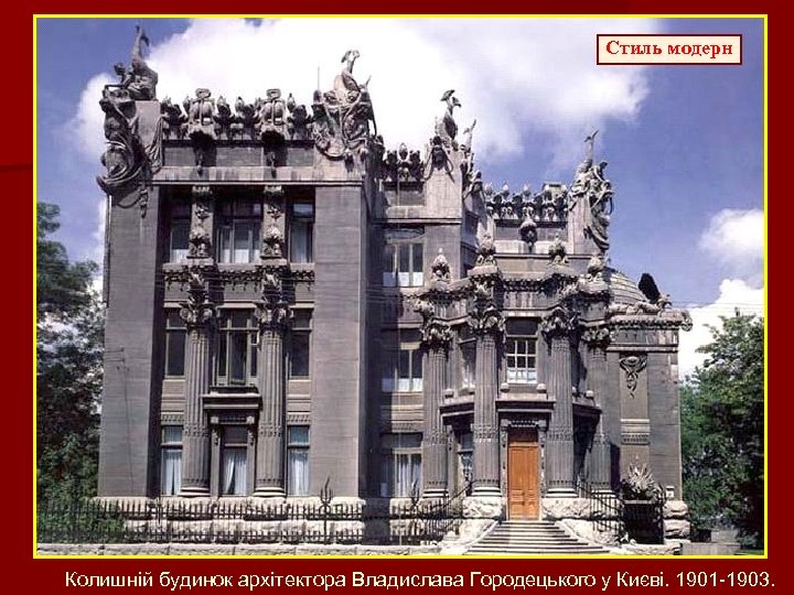 Стиль модерн Колишній будинок архітектора Владислава Городецького у Києві. 1901 -1903. 