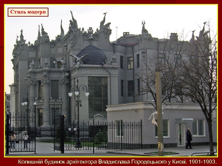 Стиль модерн Колишній будинок архітектора Владислава Городецького у Києві. 1901 -1903. 