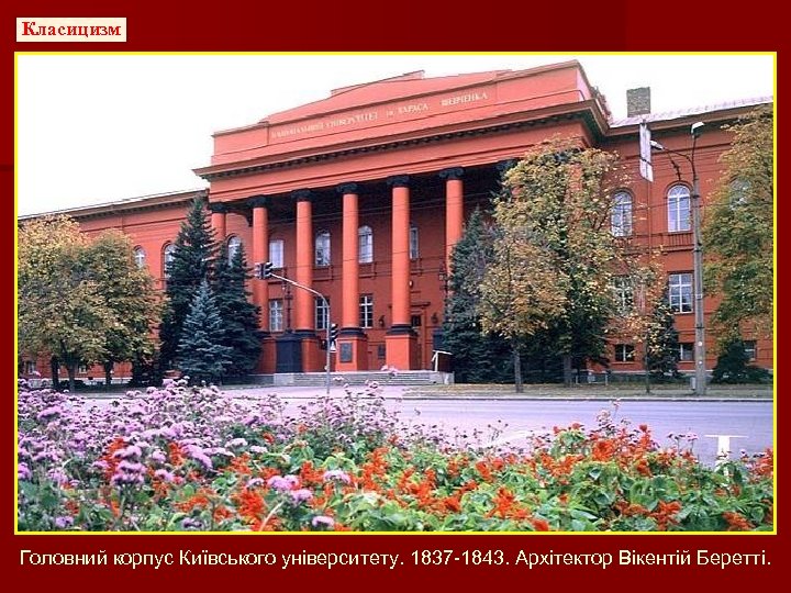Класицизм Головний корпус Київського університету. 1837 -1843. Архітектор Вікентій Беретті. 
