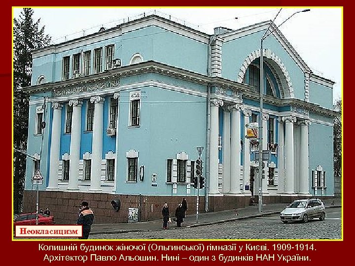 Неокласицизм Колишній будинок жіночої (Ольгинської) гімназії у Києві. 1909 -1914. Архітектор Павло Альошин. Нині