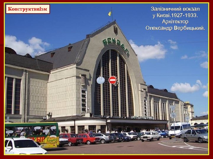 Конструктивізм Залізничний вокзал у Києві. 1927 -1933. Архітектор Олександр Вербицький. 