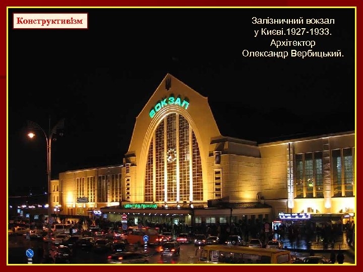 Конструктивізм Залізничний вокзал у Києві. 1927 -1933. Архітектор Олександр Вербицький. 
