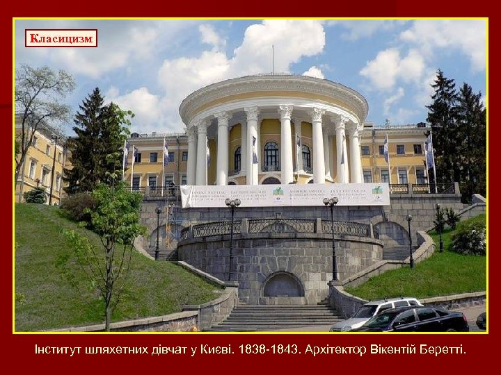 Класицизм Інститут шляхетних дівчат у Києві. 1838 -1843. Архітектор Вікентій Беретті. 