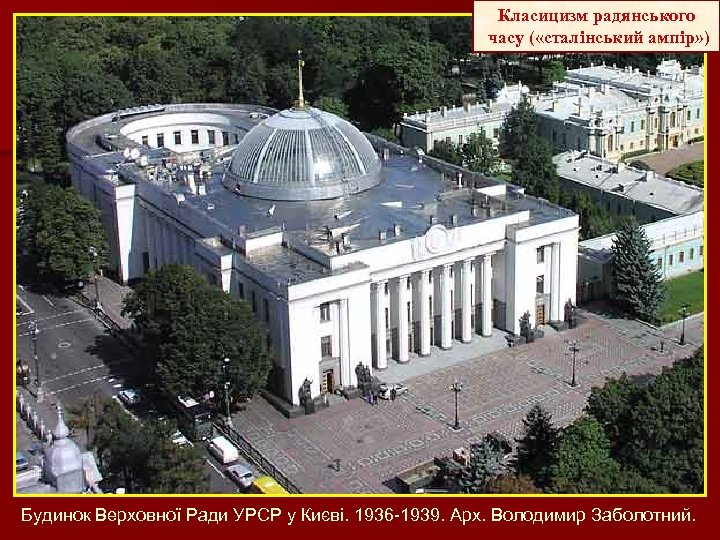 Класицизм радянського часу ( «сталінський ампір» ) Будинок Верховної Ради УРСР у Києві. 1936