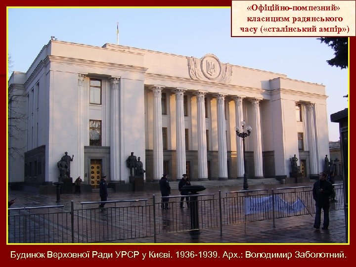  «Офіційно-помпезний» класицизм радянського часу ( «сталінський ампір» ) Будинок Верховної Ради УРСР у