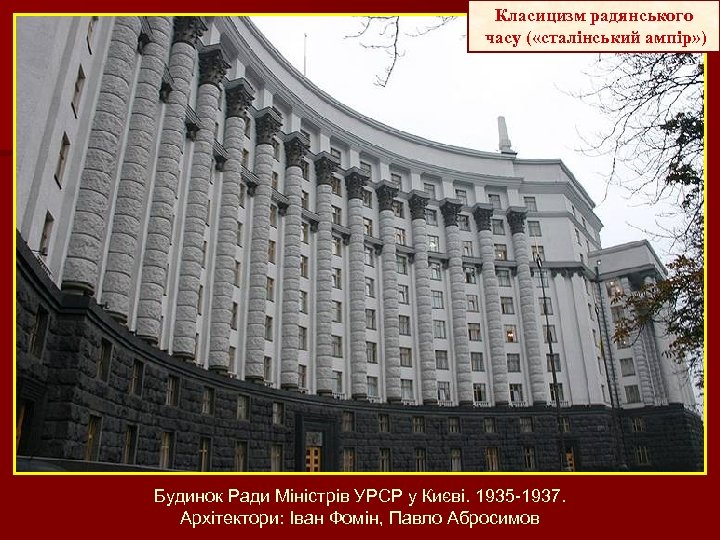 Класицизм радянського часу ( «сталінський ампір» ) Будинок Ради Міністрів УРСР у Києві. 1935