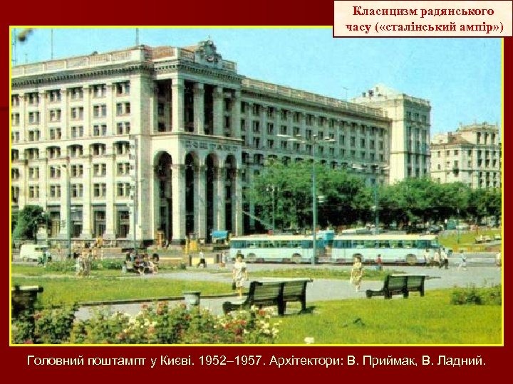 Класицизм радянського часу ( «сталінський ампір» ) Головний поштампт у Києві. 1952– 1957. Архітектори: