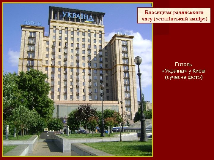 Класицизм радянського часу ( «сталінський ампір» ) Готель «Україна» у Києві (сучасне фото) 
