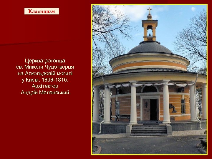 Класицизм Церква-ротонда св. Миколи Чудотворця на Аскольдовій могилі у Києві. 1808 -1810. Архітектор Андрій