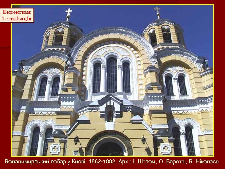 Еклектизм і стилізація Володимирський собор у Києві. 1862 -1882. Арх. : І. Штром, О.