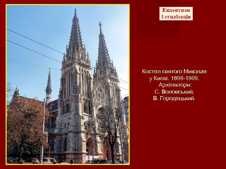 Еклектизм і стилізація Костел святого Миколая у Києві. 1899 -1909. Архітектори: С. Воловський, В.