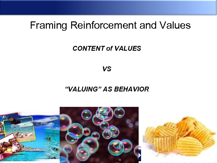 Framing Reinforcement and Values CONTENT of VALUES VS “VALUING” AS BEHAVIOR 