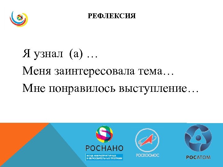 РЕФЛЕКСИЯ Я узнал (а) … Меня заинтересовала тема… Мне понравилось выступление… 