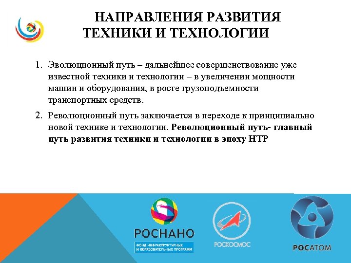 НАПРАВЛЕНИЯ РАЗВИТИЯ ТЕХНИКИ И ТЕХНОЛОГИИ 1. Эволюционный путь – дальнейшее совершенствование уже известной техники