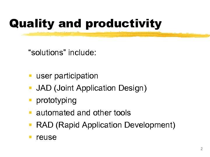 Quality and productivity “solutions” include: § § § user participation JAD (Joint Application Design)