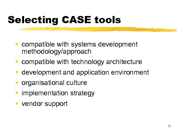 Selecting CASE tools § compatible with systems development methodology/approach § compatible with technology architecture