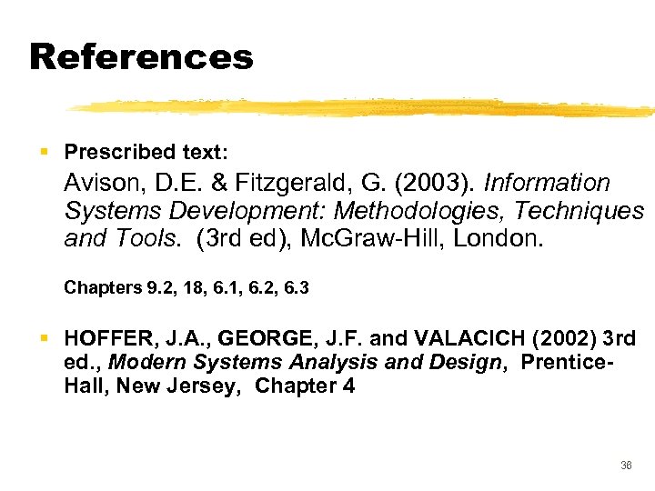 References § Prescribed text: Avison, D. E. & Fitzgerald, G. (2003). Information Systems Development: