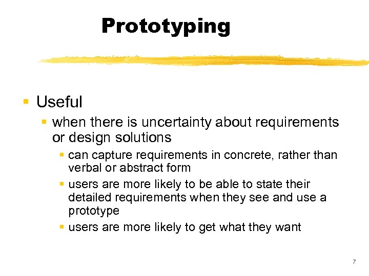 Prototyping § Useful § when there is uncertainty about requirements or design solutions §