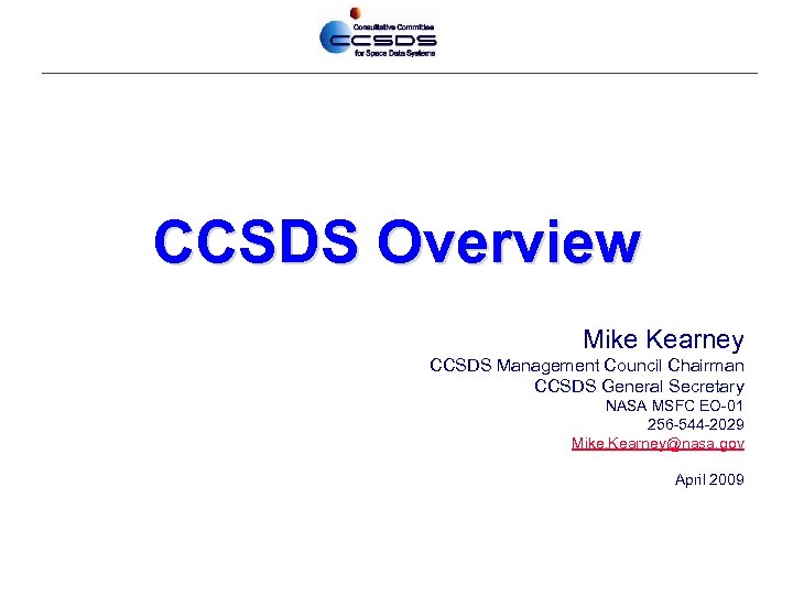 CCSDS Overview Mike Kearney CCSDS Management Council Chairman CCSDS General Secretary NASA MSFC EO-01
