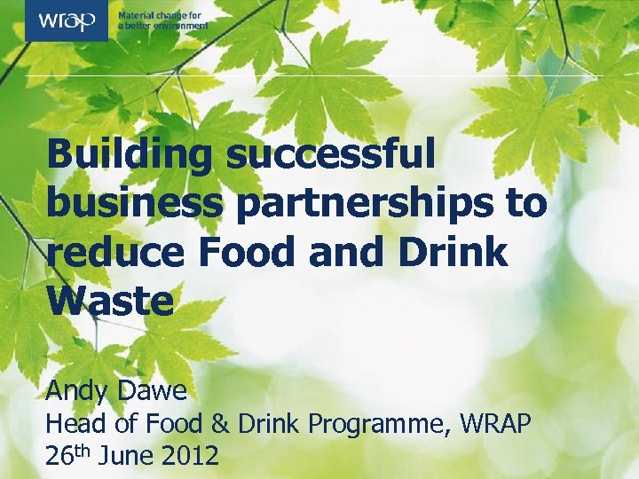 Building successful business partnerships to reduce Food and Drink Waste Andy Dawe Head of