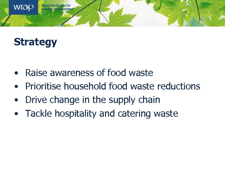 Strategy • • Raise awareness of food waste Prioritise household food waste reductions Drive