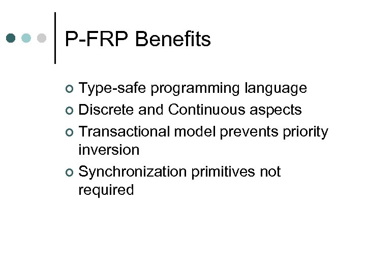 P-FRP Benefits Type-safe programming language ¢ Discrete and Continuous aspects ¢ Transactional model prevents