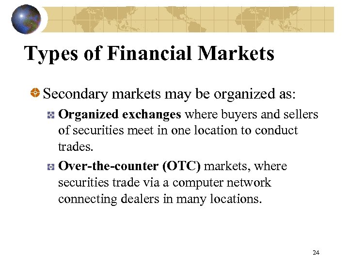 Types of Financial Markets Secondary markets may be organized as: Organized exchanges where buyers