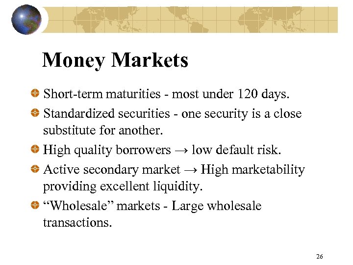 Money Markets Short-term maturities - most under 120 days. Standardized securities - one security