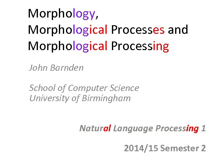 Morphology, Morphological Processes and Morphological Processing John Barnden School of Computer Science University of