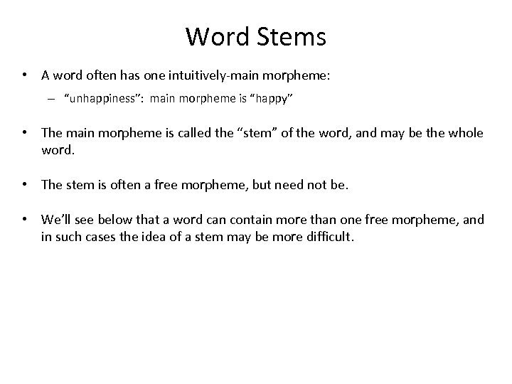 Word Stems • A word often has one intuitively-main morpheme: – “unhappiness”: main morpheme