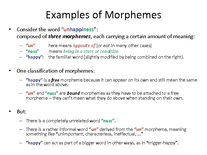 Examples of Morphemes • Consider the word “unhappiness”: composed of three morphemes, each carrying