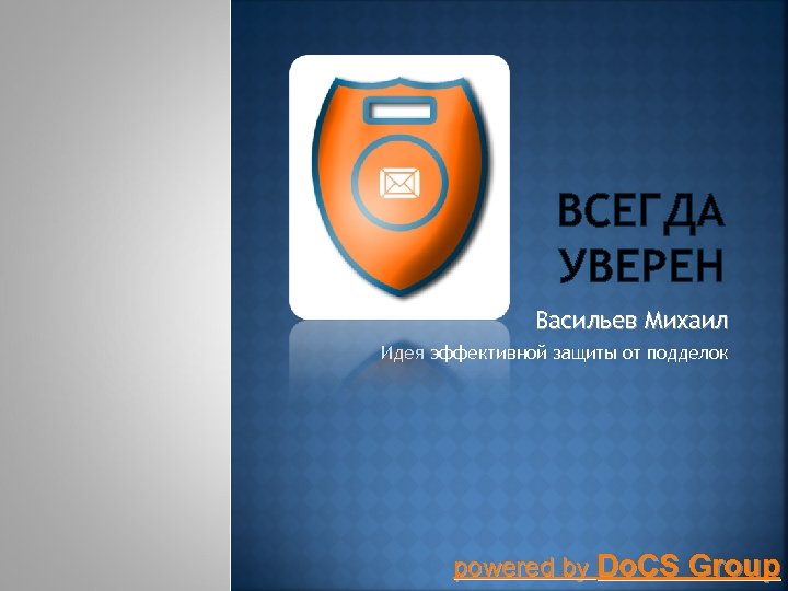 ВСЕГДА УВЕРЕН Васильев Михаил Идея эффективной защиты от подделок powered by Do. CS Group