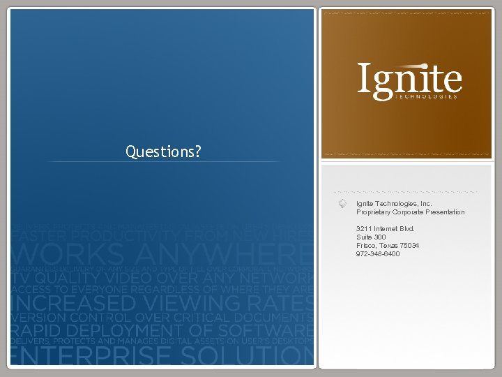 Questions? Ignite Technologies, Inc. Proprietary Corporate Presentation 3211 Internet Blvd. Suite 300 Frisco, Texas