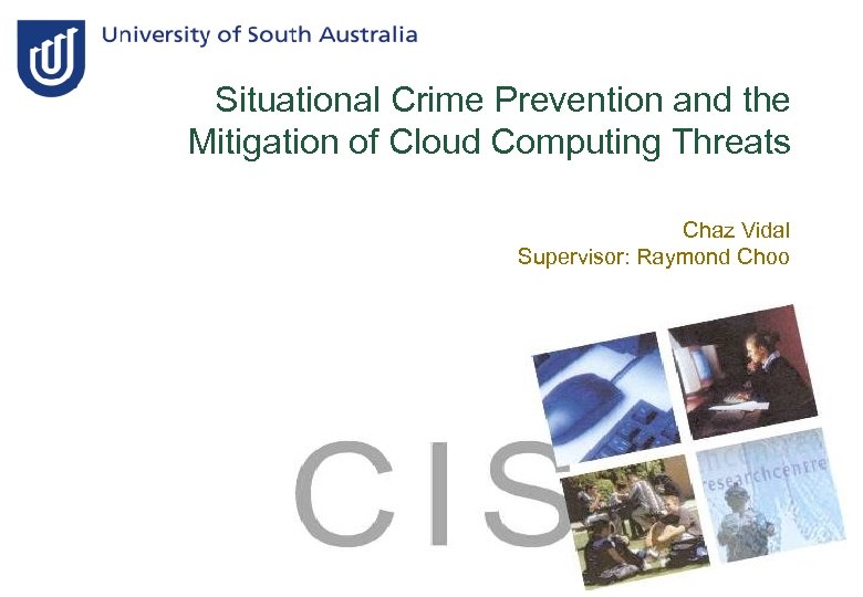 Situational Crime Prevention and the Mitigation of Cloud Computing Threats Chaz Vidal Supervisor: Raymond