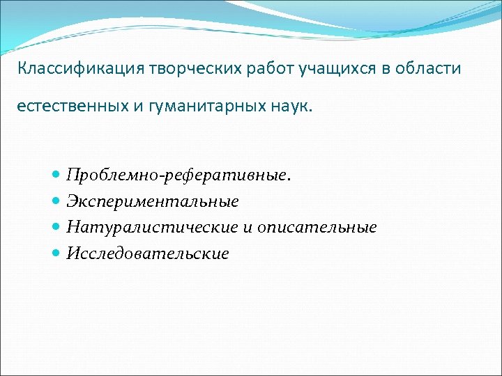 Классификация творческих работ учащихся в области естественных и гуманитарных наук. Проблемно-реферативные. Экспериментальные Натуралистические и