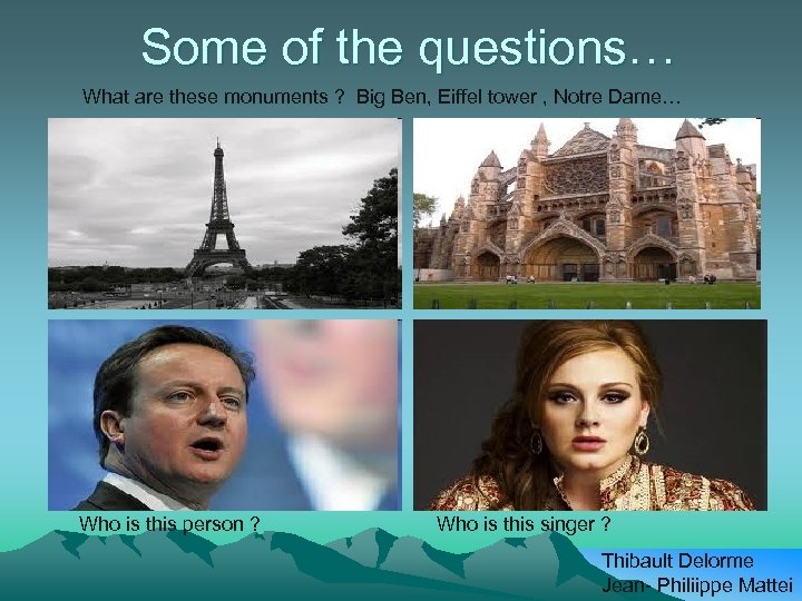 Some of the questions… What are these monuments ? Big Ben, Eiffel tower ,